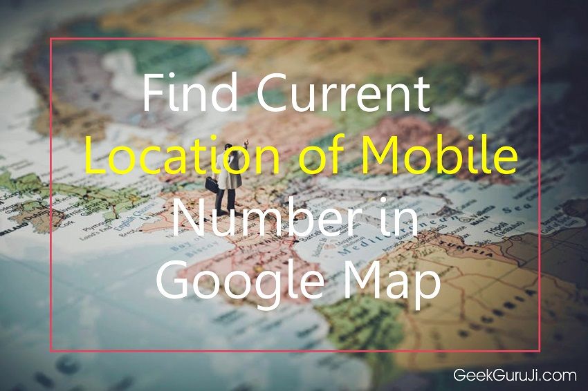 find Current Location of Mobile Number in Google Map